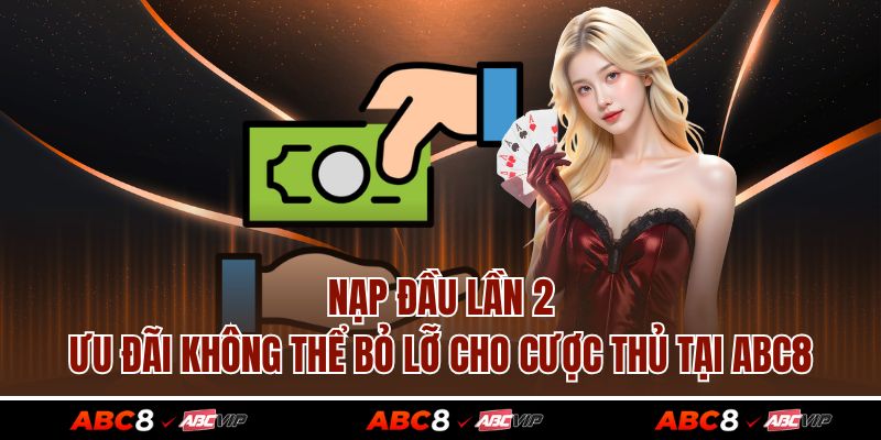 Nạp Đầu Lần 2 – Ưu Đãi Không Thể Bỏ Lỡ Cho Cược Thủ Tại ABC8